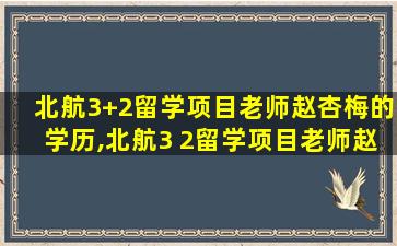 北航3+2留学项目老师赵杏梅的学历,北航3 2留学项目老师赵杏梅的学历